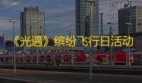 《光遇》缤纷飞行日活动全面解析与挂机收集烛火攻略